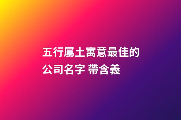 五行屬土寓意最佳的公司名字 帶含義-第1張-公司起名-玄機派